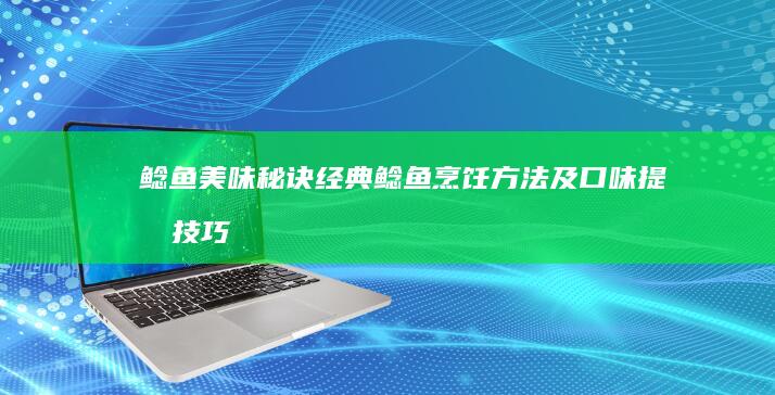 鲶鱼美味秘诀经典鲶鱼烹饪方法及口味提升技巧